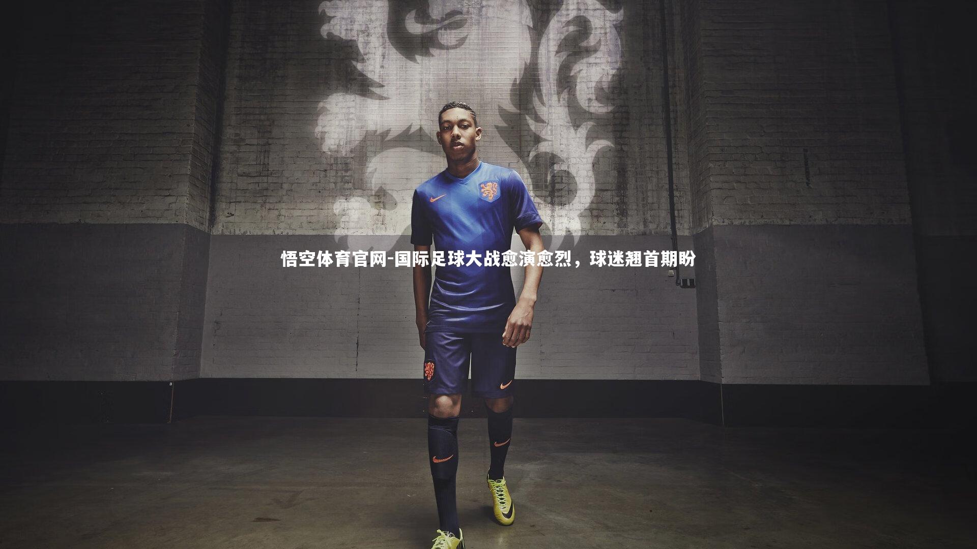 悟空体育官网-国际足球大战愈演愈烈，球迷翘首期盼