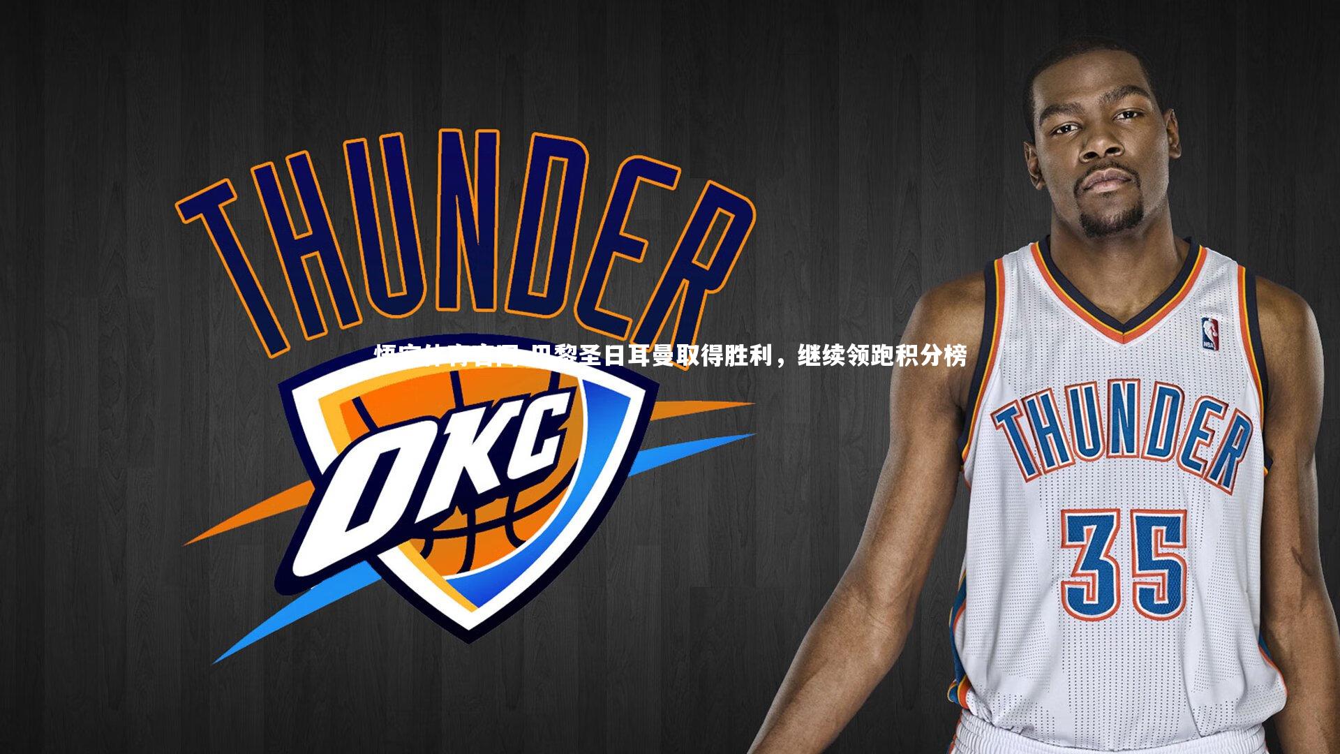 悟空体育官网-巴黎圣日耳曼取得胜利，继续领跑积分榜