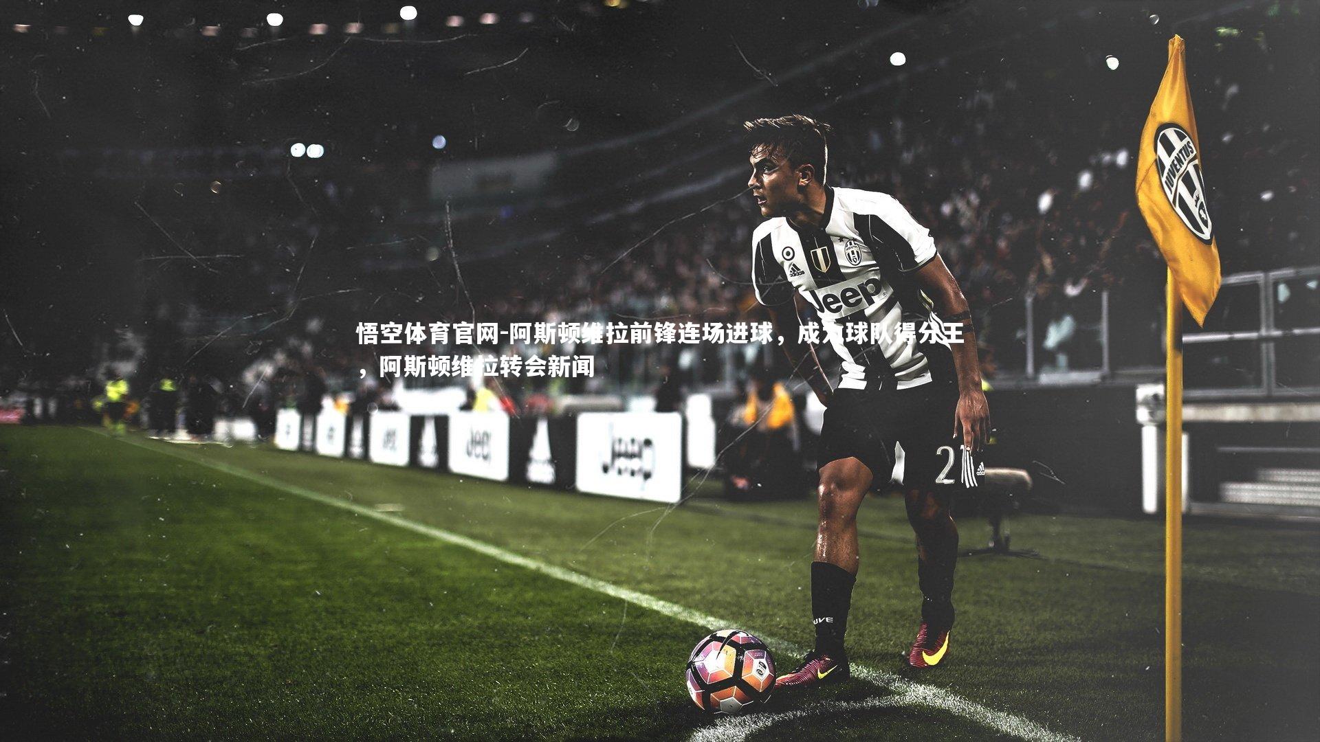 悟空体育官网-阿斯顿维拉前锋连场进球，成为球队得分王，阿斯顿维拉转会新闻