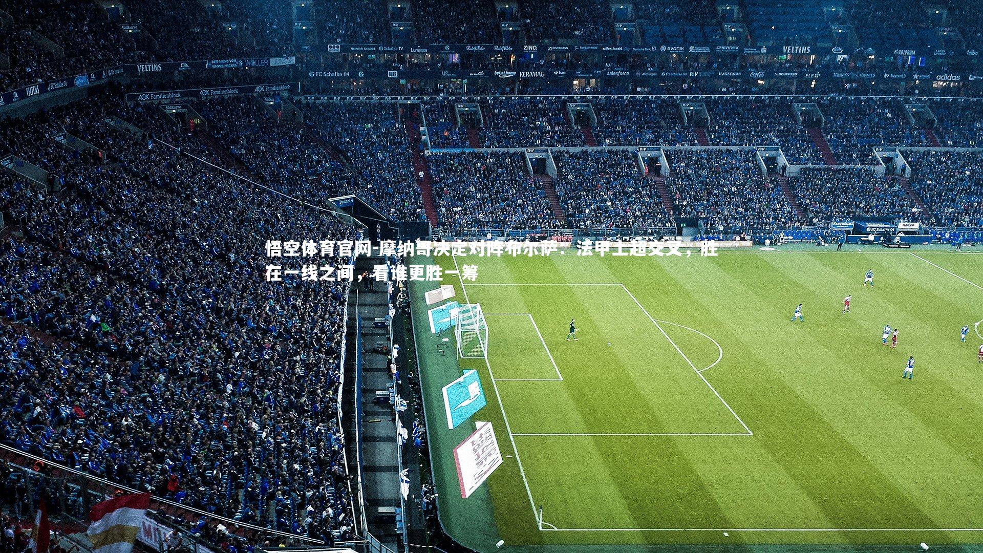 悟空体育官网-摩纳哥决定对阵布尔萨：法甲土超交叉，胜在一线之间，看谁更胜一筹