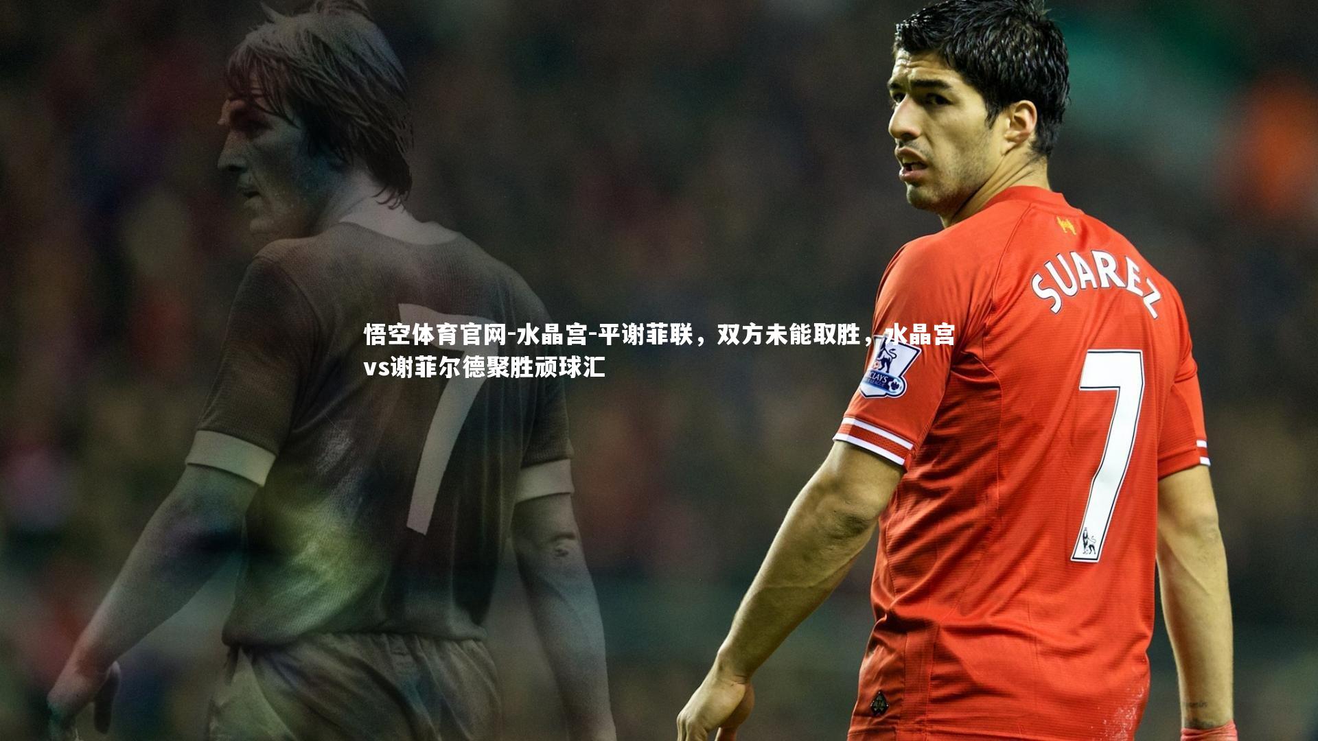 水晶宫-平谢菲联,双方未能取胜,水晶宫vs谢菲尔德聚胜顽球汇
