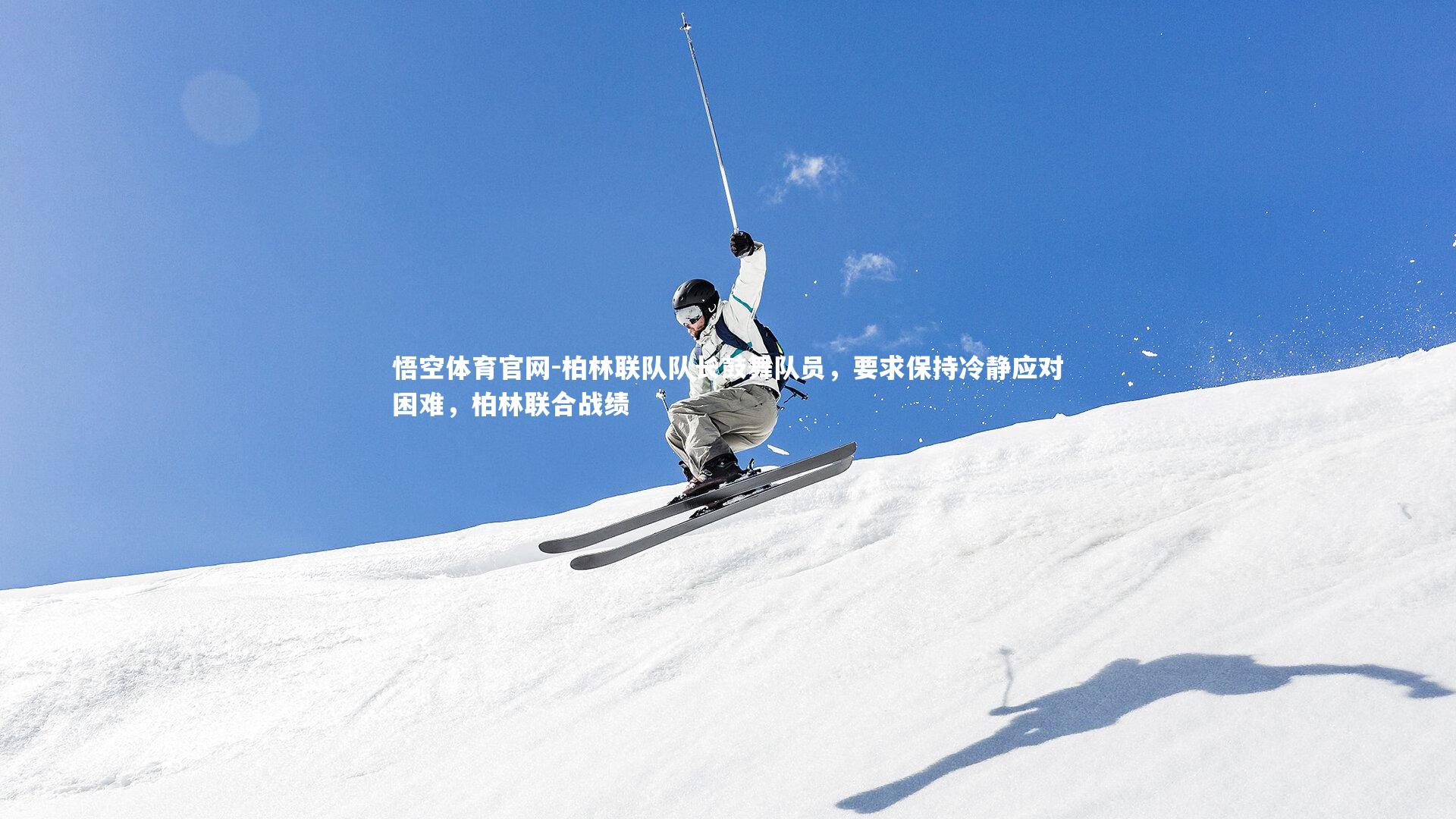 悟空体育官网-柏林联队队长鼓舞队员，要求保持冷静应对困难，柏林联合战绩