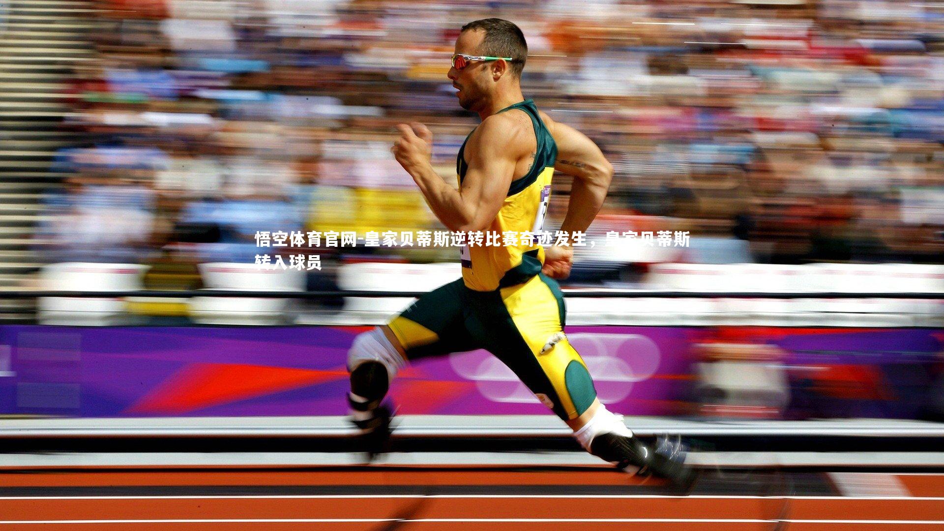 悟空体育官网-皇家贝蒂斯逆转比赛奇迹发生，皇家贝蒂斯转入球员