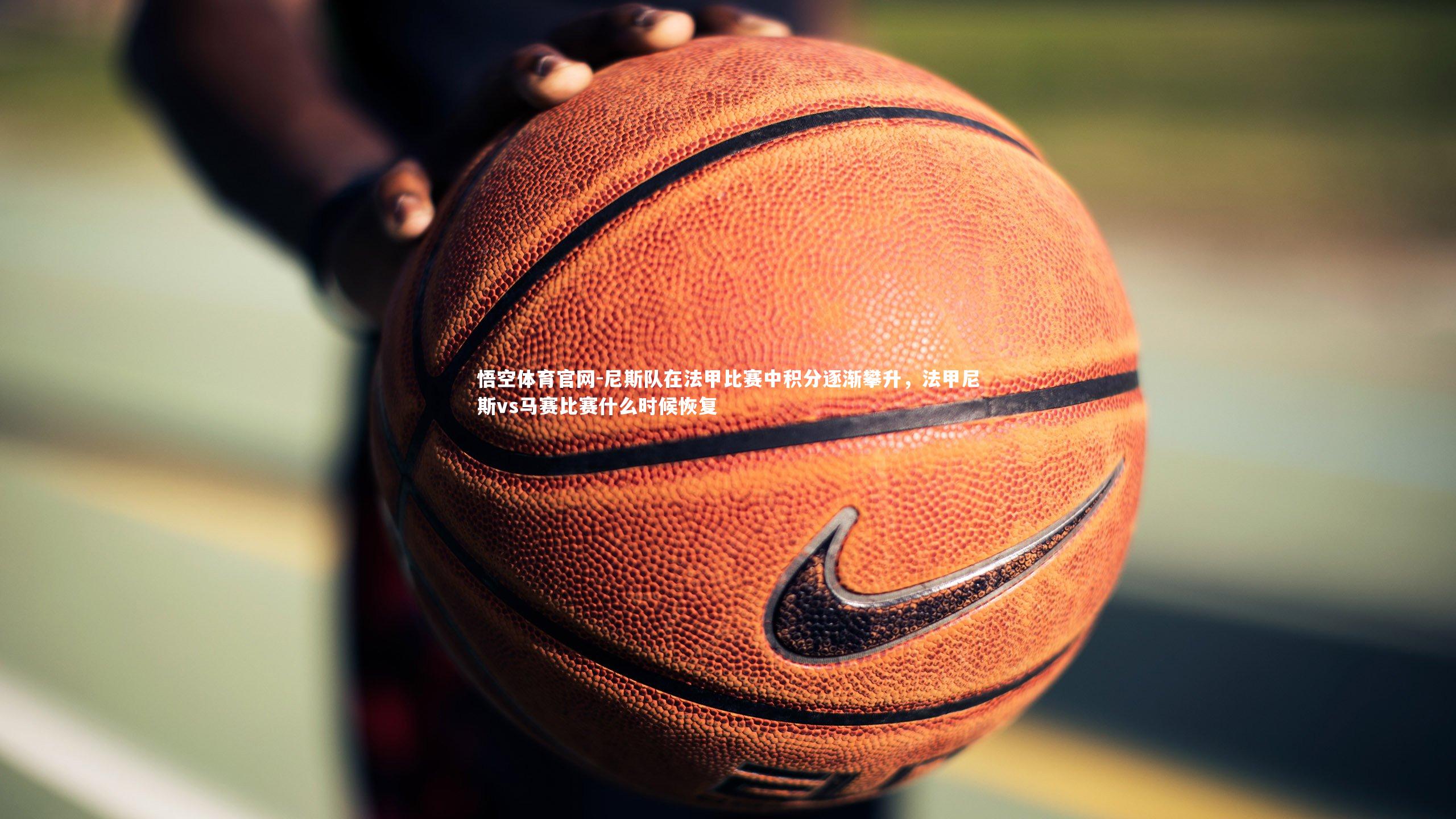 尼斯队在法甲比赛中积分逐渐攀升，法甲尼斯vs马赛比赛什么时候恢复