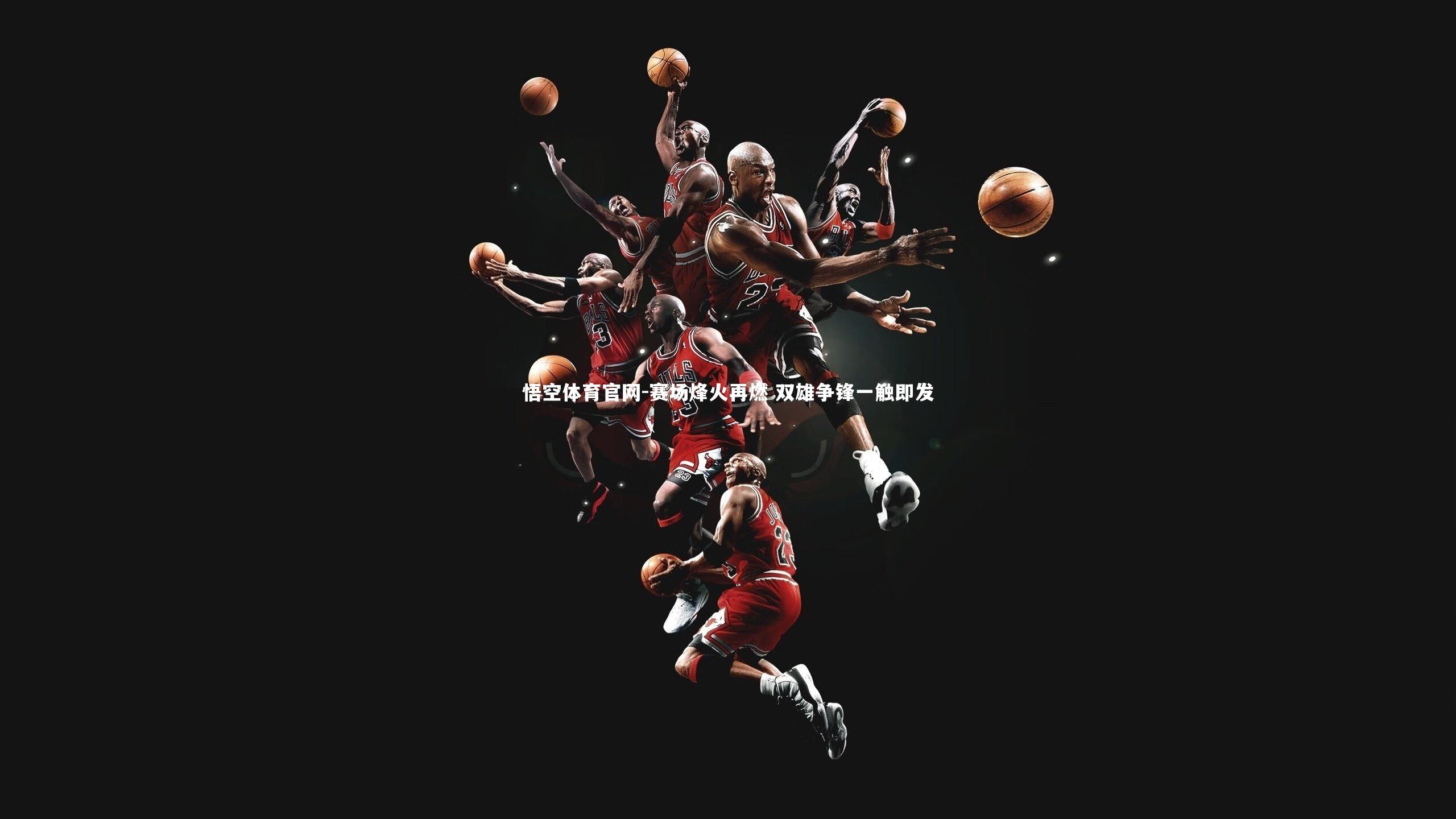 赛场烽火再燃 双雄争锋一触即发