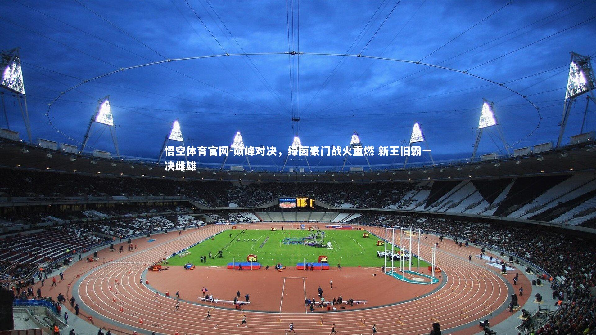 巅峰对决，绿茵豪门战火重燃 新王旧霸一决雌雄