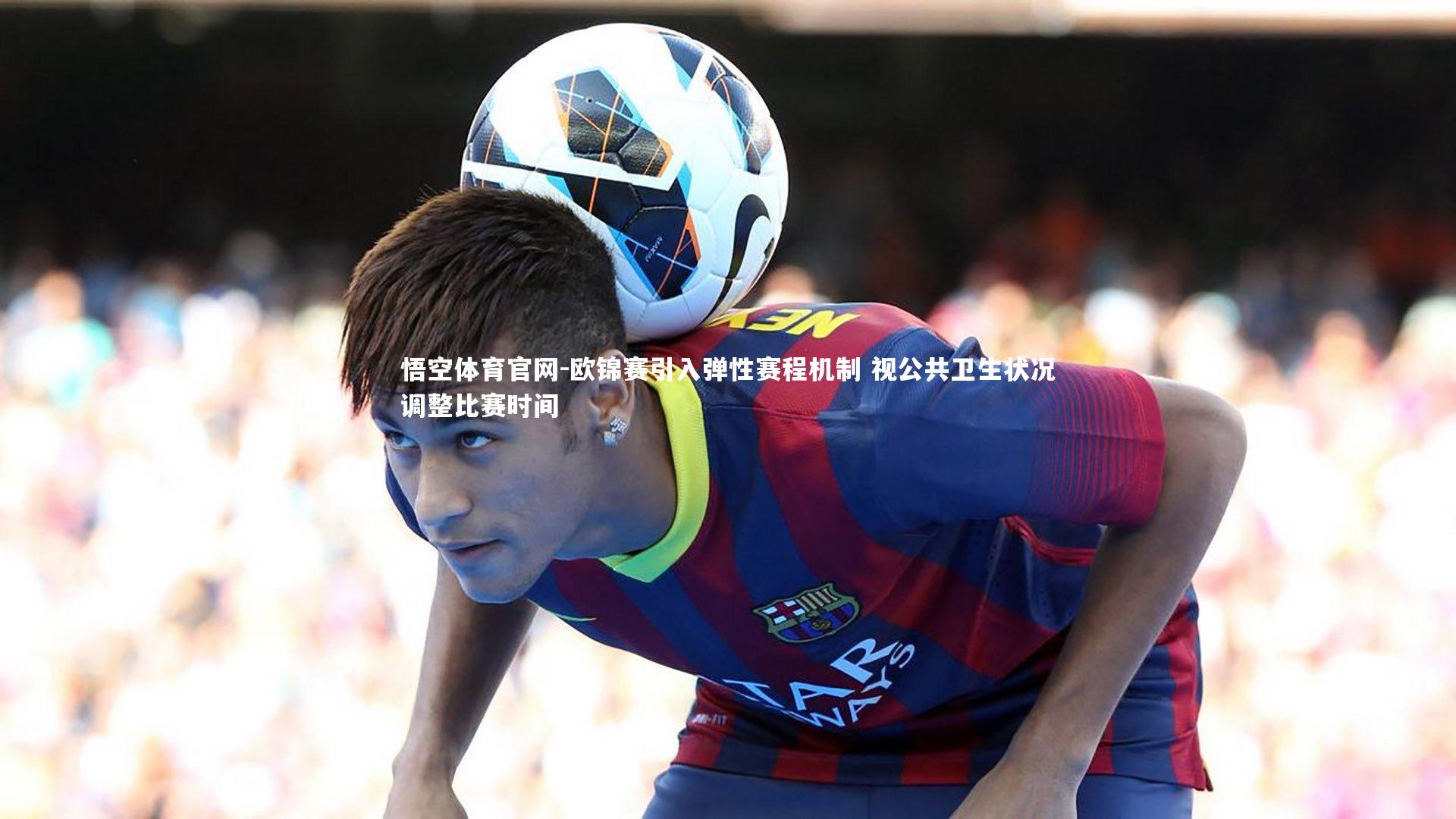 欧锦赛引入弹性赛程机制 视公共卫生状况调整比赛时间